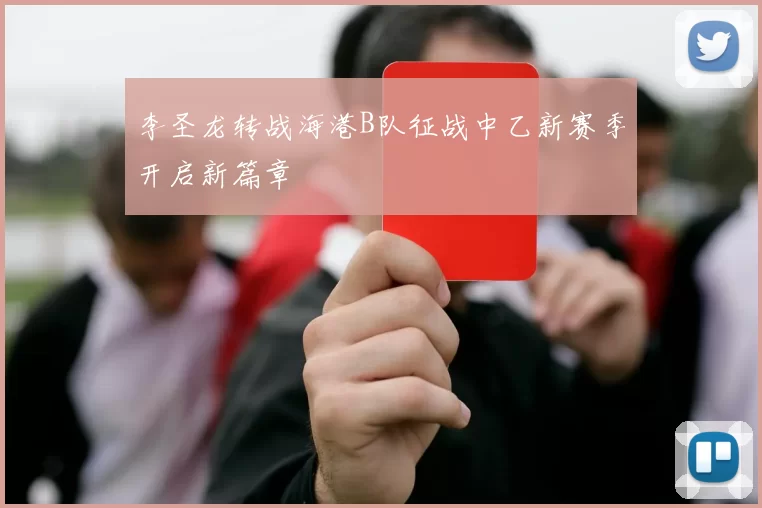 李圣龙转战海港B队征战中乙新赛季开启新篇章