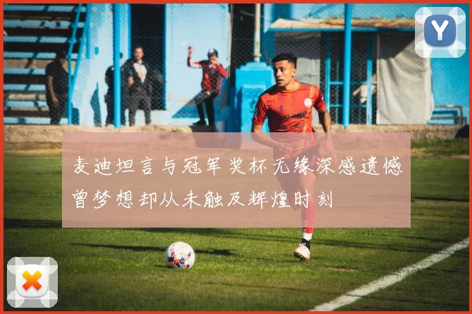 麦迪坦言与冠军奖杯无缘深感遗憾曾梦想却从未触及辉煌时刻