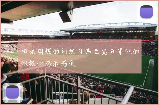 阳光明媚的训练日弗兰克分享他的积极心态和感受
