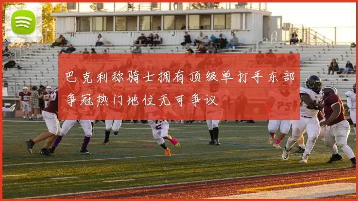 巴克利称骑士拥有顶级单打手东部争冠热门地位无可争议